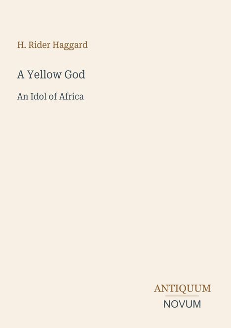 Titel: "A Yellow God: An Idol of Africa" von H. Rider Haggard. Unten rechts steht "ANTIQUM NOVUM". Beigefarbener Hintergrund.