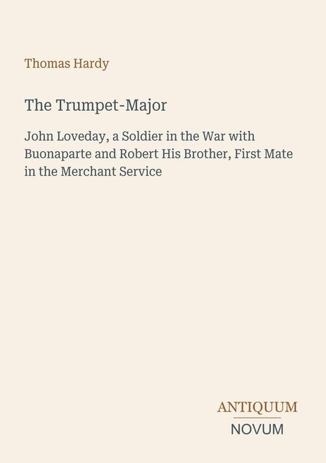 Text: "Thomas Hardy, The Trumpet-Major, John Loveday, a Soldier in the War with Buonaparte and Robert His Brother, First Mate in the Merchant Service". Unten rechts ist ein Logo mit „ANTIQUM NOVUM“. Beigefarbener Hintergrund.