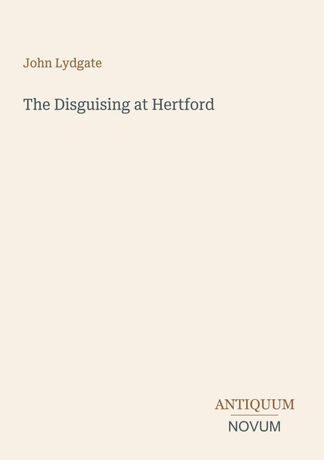 "John Lydgate, The Disguising at Hertford." Unten steht "ANTIQUM NOVUM." Beige Hintergrund, schlichte Gestaltung.