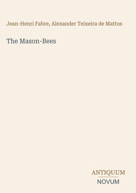 Jean-Henri Fabre, Alexander Teixeira de Mattos; The Mason-Bees; ANTIQUUM NOVUM. Schlichtes Design auf hellem Hintergrund.