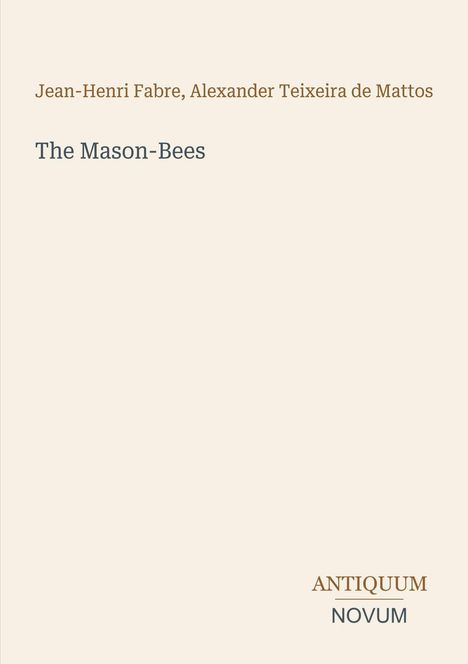 Jean-Henri Fabre, Alexander Teixeira de Mattos.
The Mason-Bees.
Logo: ANTIQUUM NOVUM. Hintergrund in Beige.