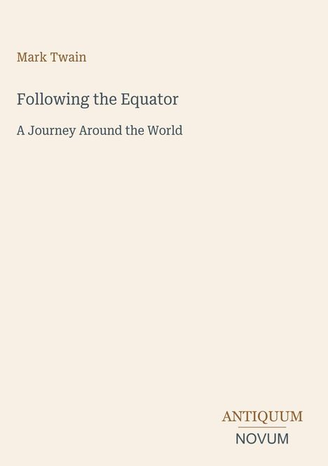 Oben steht "Mark Twain". Darunter "Following the Equator: A Journey Around the World". Unten rechts: "ANTIQUM NOVUM". Beige Hintergrund.