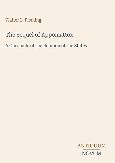 Text: Walter L. Fleming, The Sequel of Appomattox, A Chronicle of the Reunion of the States. Unten rechts steht Antiquum Novum.