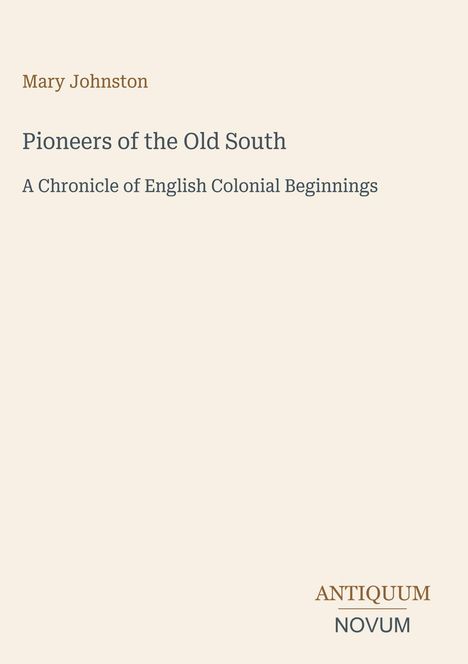 "Mary Johnston. Pioneers of the Old South: A Chronicle of English Colonial Beginnings. Logo: ANTIQUUM NOVUM."