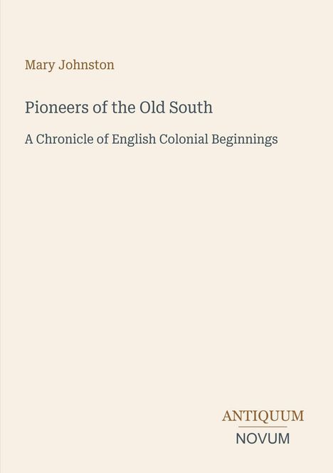 Titel: "Pioneers of the Old South". Autor: Mary Johnston. Untertitel: "A Chronicle of English Colonial Beginnings". Unten rechts: Antiquum Novum. Beigefarbener Hintergrund.