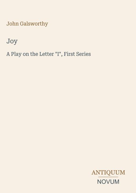 Text: John Galsworthy. Joy. A Play on the Letter "I", First Series. Unten rechts das Logo: ANTIQUUM NOVUM. Heller Hintergrund.