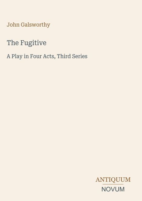 "John Galsworthy. The Fugitive. A Play in Four Acts, Third Series. ANTIQUUM NOVUM." Dezentes, minimalistisches Cover.