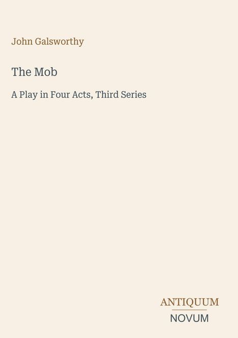 "John Galsworthy, The Mob, A Play in Four Acts, Third Series" oben, "ANTIQUM NOVUM" unten. Simplistisches Design, beige Hintergrund.