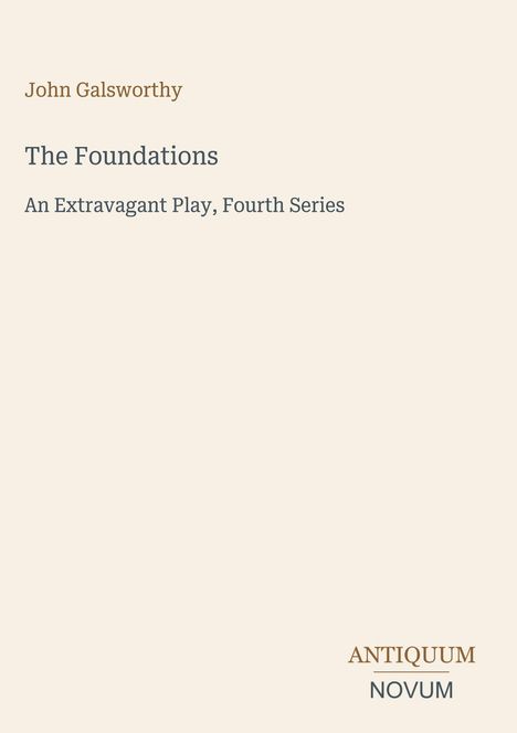 Oben: "John Galsworthy". Mittig: "The Foundations, An Extravagant Play, Fourth Series". Unten ein Logo: "ANTIQUM NOVUM".