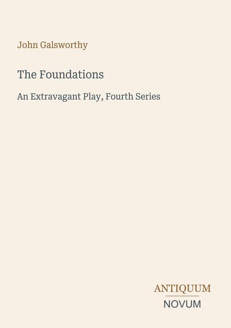 "John Galsworthy, The Foundations, An Extravagant Play, Fourth Series. Antiquum Novum Logo unten."