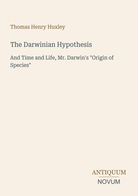 Thomas Henry Huxley, The Darwinian Hypothesis, And Time and Life, Mr. Darwin's "Origin of Species". Antiquum Novum Logo.