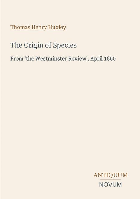 Text: "Thomas Henry Huxley, The Origin of Species, From 'the Westminster Review', April 1860, ANTIQUUM NOVUM". Schlichtes Design.
