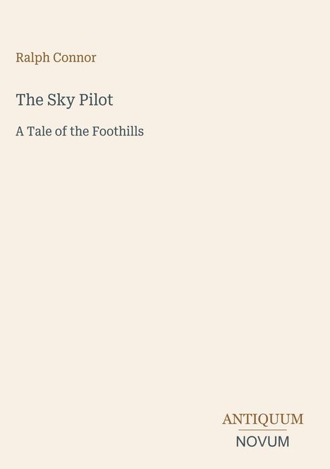 Ralph Connor, The Sky Pilot, A Tale of the Foothills. Unten rechts steht ANTIQUUM NOVUM. Heller Hintergrund.