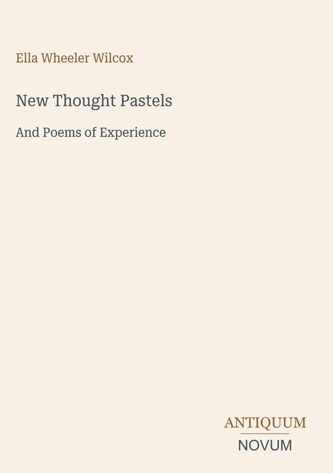 Text: Ella Wheeler Wilcox, New Thought Pastels, And Poems of Experience, ANTIQUUM NOVUM. Schlichtes, minimalistisches Design.