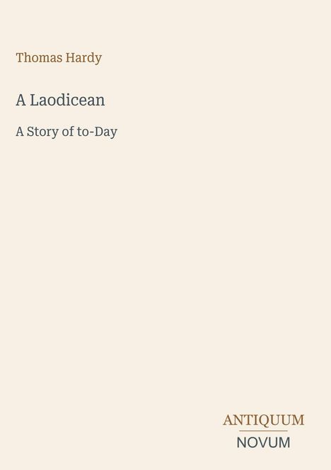 Oben steht "Thomas Hardy", darunter "A Laodicean" und "A Story of to-Day". Unten rechts "ANTIQUM NOVUM". Hintergrund beige.