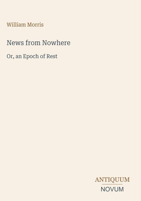Text: William Morris, News from Nowhere, Or, an Epoch of Rest, ANTIQUUM NOVUM. Beigefarbener Hintergrund.
