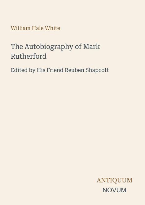 Titel und Autoren: William Hale White. "The Autobiography of Mark Rutherford", bearbeitet von Reuben Shapcott. Unten "ANTIQUM NOVUM". Hellbeiger Hintergrund.