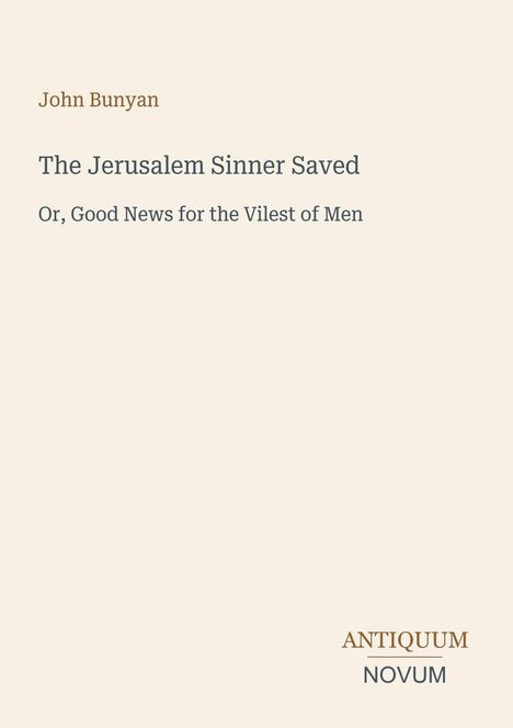 John Bunyan: The Jerusalem Sinner Saved. Or, Good News for the Vilest of Men. Unten in einer Ecke steht ANTIQUUM NOVUM.