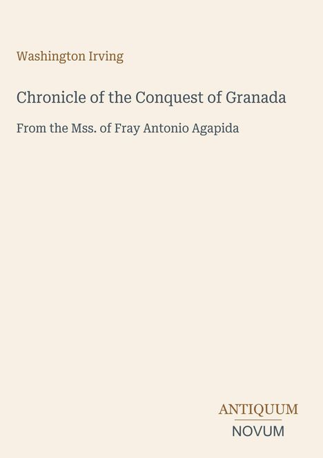 Text: "Washington Irving. Chronicle of the Conquest of Granada. From the Mss. of Fray Antonio Agapida. ANTIQUUM NOVUM." Beige Hintergrund.
