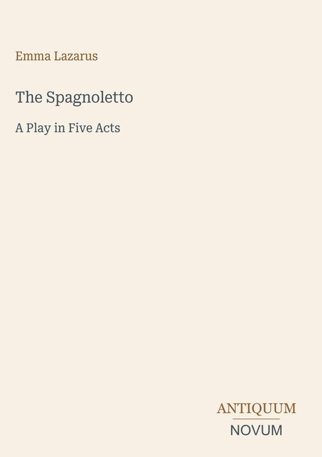 Emma Lazarus, "The Spagnoletto: A Play in Five Acts". Unten rechts "ANTIQUM NOVUM". Beige Hintergrund.