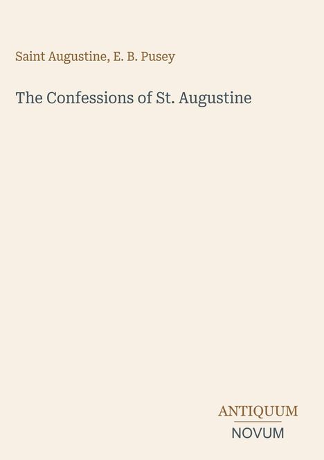 Saint Augustine, E. B. Pusey. The Confessions of St. Augustine. Unten rechts: ANTIQUUM NOVUM. Schlichtes Design.