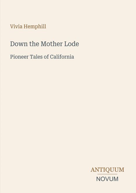 Text: "Vivia Hemphill, Down the Mother Lode, Pioneer Tales of California, ANTIQUUM NOVUM". Schlichtes Coverdesign.
