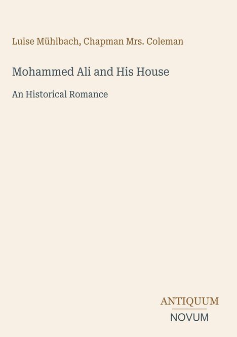 "Luise Mühlbach, Chapman Mrs. Coleman. Mohammed Ali and His House. An Historical Romance. ANTIQUUM NOVUM."
