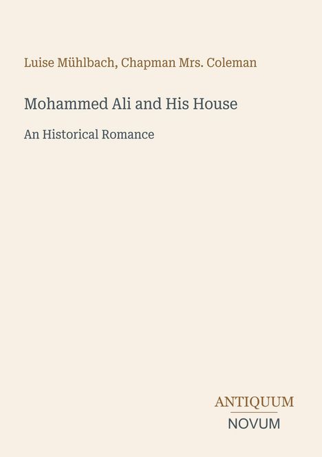 Titel: Mohammed Ali and His House; Autoren: Luise Mühlbach, Chapman Mrs. Coleman; Genre: An Historical Romance; Verlagsname: Antiquum Novum.
