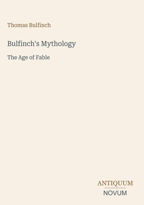 Text: Thomas Bulfinch, Bulfinch's Mythology, The Age of Fable, ANTIQUUM NOVUM. Schlichtes, minimalistisches Buchcover.