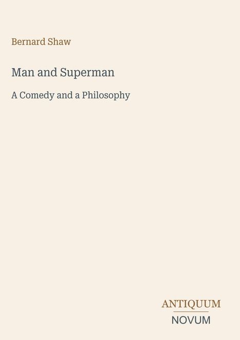 Bernard Shaw: Man and Superman. A Comedy and a Philosophy. Unten rechts steht ANTIQUUM NOVUM. Schlichtes, elegantes Design.