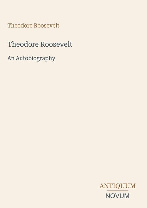 Text: "Theodore Roosevelt", "Theodore Roosevelt: An Autobiography", "ANTIQUUM NOVUM". Ein schlichter, cremefarbener Hintergrund.