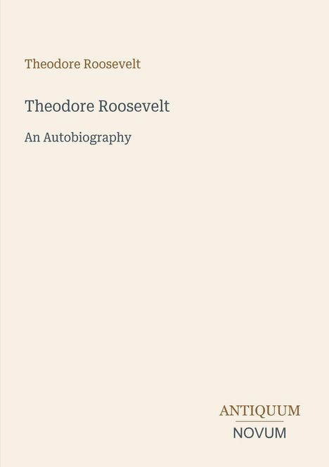 "Theodore Roosevelt", "An Autobiography" in klarer Schrift. Unten rechts "ANTIQUM NOVUM". Schlichtes Design, beige Hintergrund.