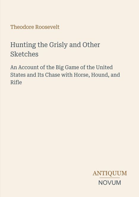 „Hunting the Grisly and Other Sketches“ von Theodore Roosevelt. Unten rechts: Antiquum Novum. Dezente, klassische Covergestaltung.