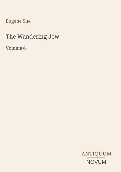 „Eugène Sue: The Wandering Jew, Volume 6“. Unten steht „ANTIQUM NOVUM“. Schlichtes, minimalistisches Design.