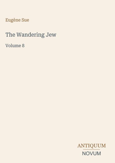 Eugène Sue, The Wandering Jew, Volume 8. Unten rechts steht ANTIQUUM NOVUM. Schlichtes, beigefarbenes Design.