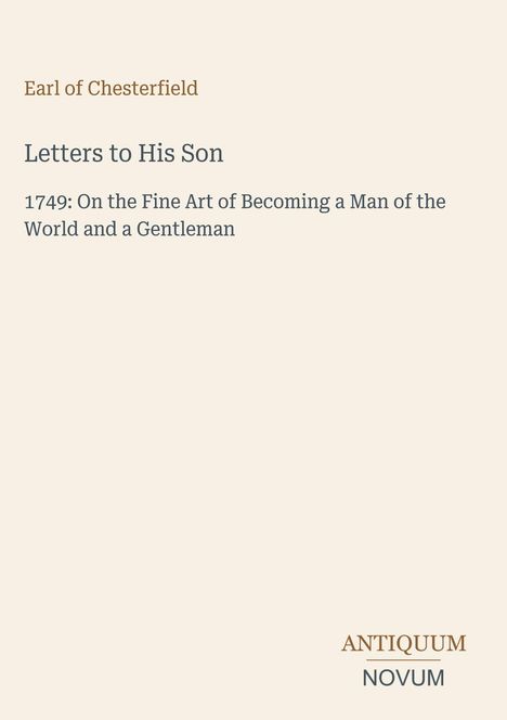 "Earl of Chesterfield, Letters to His Son, 1749: On the Fine Art of Becoming a Man of the World and a Gentleman." Unten rechts Logo mit "ANTIQUM NOVUM".