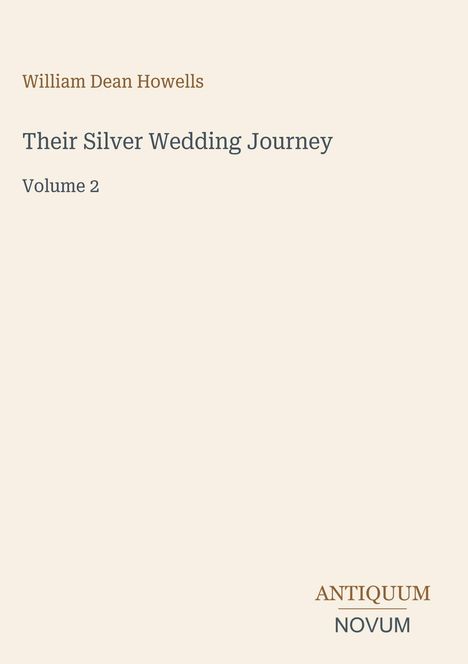 "William Dean Howells, Their Silver Wedding Journey, Volume 2. Unten rechts steht ANTIQUUM NOVUM. Beiger Hintergrund."