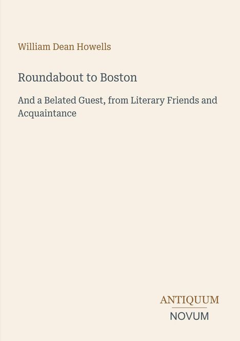 William Dean Howells, "Roundabout to Boston", "And a Belated Guest". Am unteren Rand steht: ANTIQUUM NOVUM.