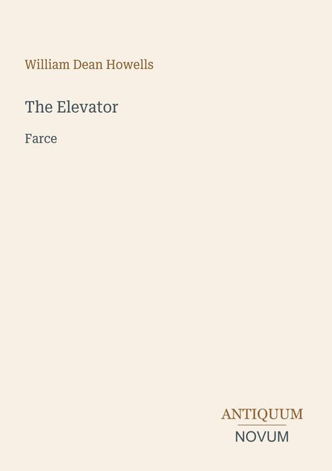 Text: William Dean Howells, The Elevator, Farce. Unten rechts: ANTIQUUM NOVUM. Schlichte Gestaltung, beige Hintergrund.