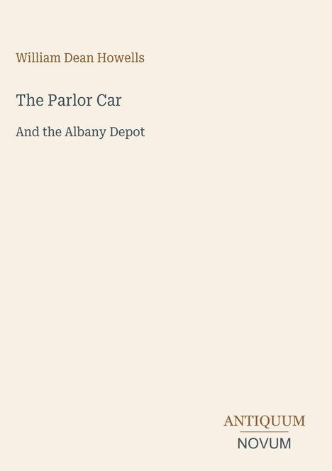 William Dean Howells: The Parlor Car And the Albany Depot. Unten rechts steht ANTIQUUM NOVUM. Heller Hintergrund.