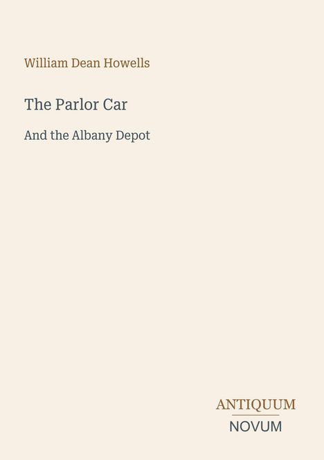 William Dean Howells, The Parlor Car, And the Albany Depot. Unten rechts: Antiquum Novum. Beige Hintergrund.