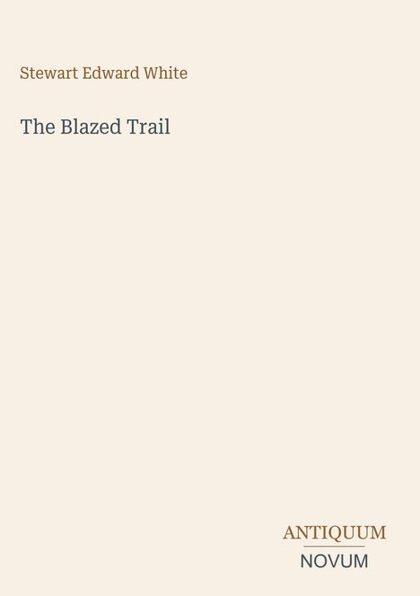 "Stewart Edward White: The Blazed Trail. Unten rechts: ANTIQUUM NOVUM." Beige Hintergrund, schlichte Gestaltung.