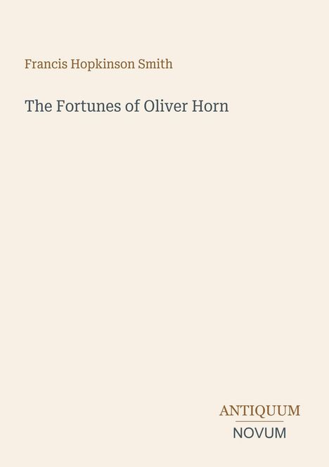 Oben steht "Francis Hopkinson Smith", darunter "The Fortunes of Oliver Horn". Unten rechts "ANTIQUM NOVUM". Helles Design.