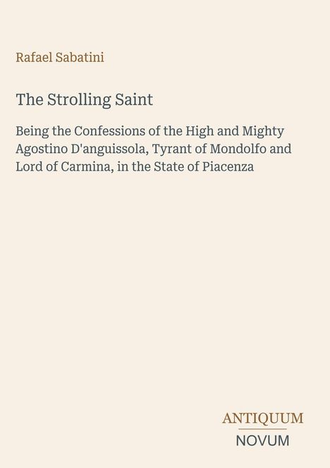 Rafael Sabatini, The Strolling Saint, Confessions of Agostino D'anguissola, Tyrant of Mondolfo. Antiquum Novum.