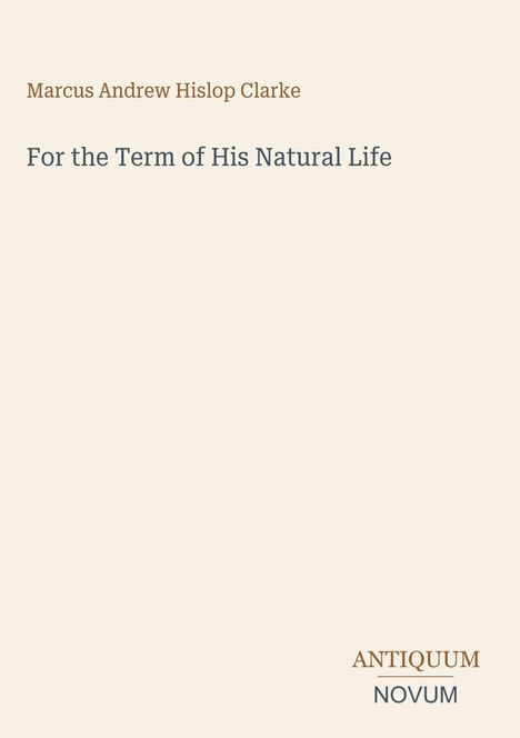 Marcus Andrew Hislop Clarke, For the Term of His Natural Life. Unten rechts: ANTIQUUM NOVUM. Heller Hintergrund.