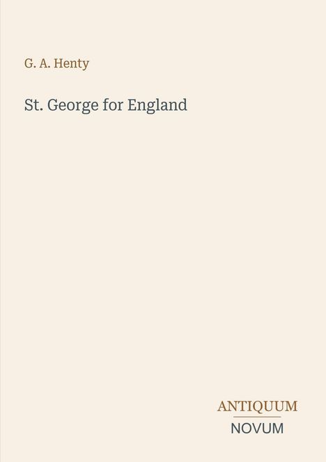 Oben steht: "G. A. Henty". Darunter: "St. George for England". Unten rechts: "ANTIQUM NOVUM". Heller Hintergrund.