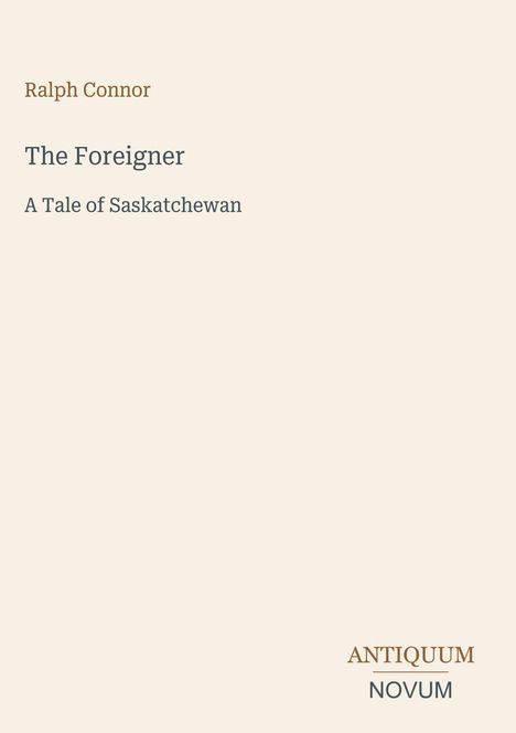 Oben steht "Ralph Connor". Darunter "The Foreigner" und "A Tale of Saskatchewan". Unten rechts ist das Logo "ANTIQUM NOVUM".
