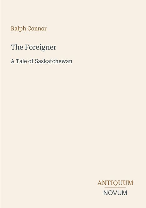 "Ralph Connor, The Foreigner, A Tale of Saskatchewan." Unten rechts steht "ANTIQUM NOVUM". Cremefarbener Hintergrund.