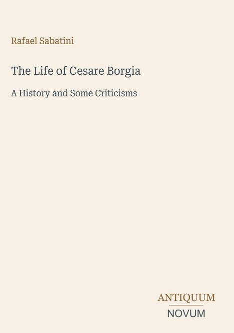 Oben: Rafael Sabatini. Titel: The Life of Cesare Borgia. Untertitel: A History and Some Criticisms. Unten: ANTIQUUM NOVUM.