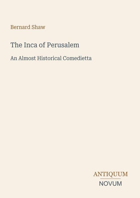 Text: "Bernard Shaw, The Inca of Perusalem, An Almost Historical Comedietta." Unten rechts: "ANTIQUM NOVUM" in zwei Farben.